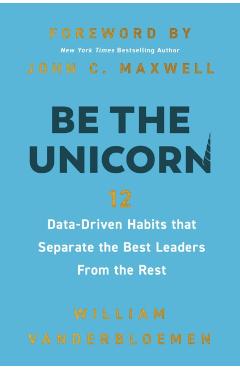 Be the Unicorn: 12 Data-Driven Habits That Separate the Best Leaders from the Rest - William Vanderbloemen