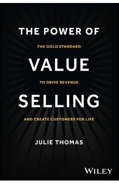The Power of Value Selling: The Gold Standard to Drive Revenue and Create Customers for Life - Julie Thomas