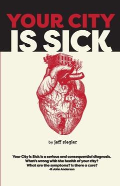 Your City is Sick: How we can improve the economic, social, mental and physical health of millions by treating our cities like people. - Jeff Siegler