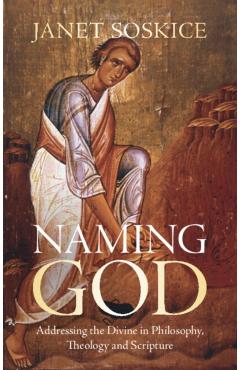 Naming God: Addressing the Divine in Philosophy, Theology and Scripture - Janet Soskice