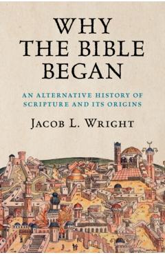 Why the Bible Began: An Alternative History of Scripture and Its Origins - Jacob L. Wright