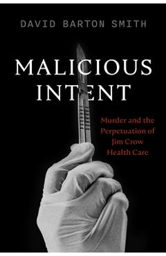 Malicious intent: murder and the perpetuation of jim crow health care - david barton smith