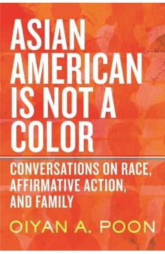 Asian American Is Not a Color: Conversations on Race, Affirmative Action, and Family - Oiyan A. Poon
