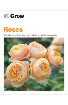 Grow Roses: Essential Know-How and Expert Advice for Gardening Success - Philip Clayton