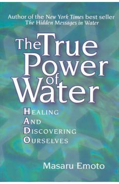 The True Power of Water: Healing and Discovering Ourselves - Masaru Emoto