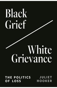 Black Grief/White Grievance: The Politics of Loss - Juliet Hooker