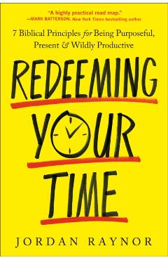 Redeeming Your Time: 7 Biblical Principles for Being Purposeful, Present, and Wildly Productive - Jordan Raynor