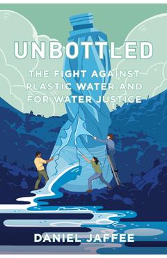 Unbottled: The Fight Against Plastic Water and for Water Justice - Daniel Jaffee