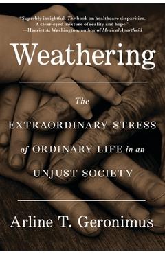 Weathering: The Extraordinary Stress of Ordinary Life in an Unjust Society - Arline T. Geronimus