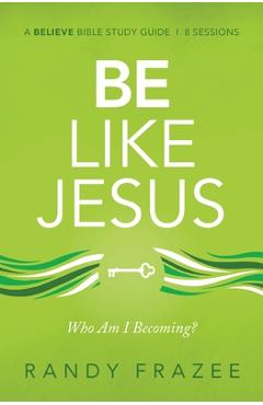 Be Like Jesus Bible Study Guide: Am I Becoming the Person God Wants Me to Be? - Randy Frazee