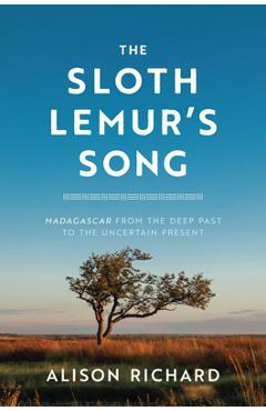 The Sloth Lemur's Song: Madagascar from the Deep Past to the Uncertain Present - Alison Richard