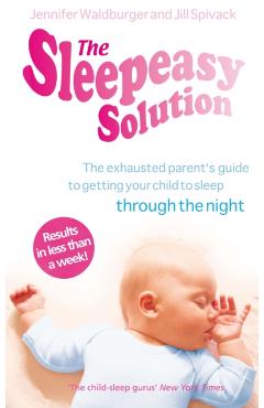 The Sleepeasy Solution: The Exhausted Parent\'s Guide to Getting Your Child to Sleep Through the Night. Jennifer Waldburger and Jill Spivack - Jennifer Waldburger