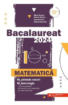 Bacalaureat 2024. Matematica M2: Stiintele naturii, Tehnologic - Mihai Monea, Steluta Monea, Ioan Serdean, Adrian Zanoschi