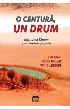 O Centura, Un Drum. Initiativa Chinei Pentru Dezvoltare Si Prosperitate - Cai Fang, Peter Nolan, Wang Linggui