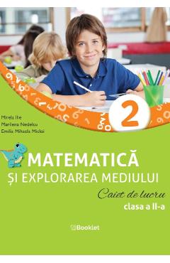 Matematica si explorarea mediului - Clasa 2 - Caiet de lucru - Mirela Ilie, Marilena Nedelcu, Emilia Mihaela Micloi