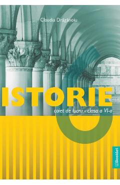 Istorie - Clasa 6 - Caiet de lucru - Claudia Draganoiu