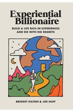 Experiential Billionaire: Build a Life Rich in Experiences and Die With No Regrets - Bridget Hilton