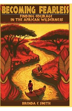 Becoming Fearless: Finding Courage in the African Wilderness - Brenda E. Smith