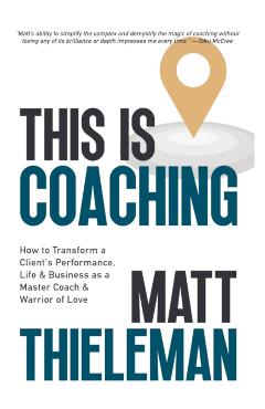 This is Coaching: How to Transform a Client\'s Performance, Life & Business as a Master Coach & Warrior of Love - Matt Thieleman