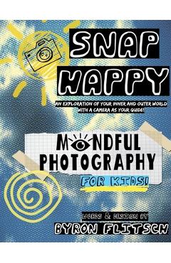 Snap Happy: Mindful Photography For Kids - Byron Flitsch