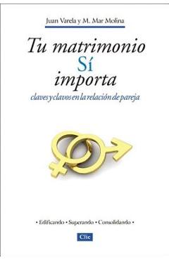 Tu Matrimonio Sí Importa: Claves Y Clavos En La Relación de Pareja = Your Marriage Does Matter - Juan J. Varela