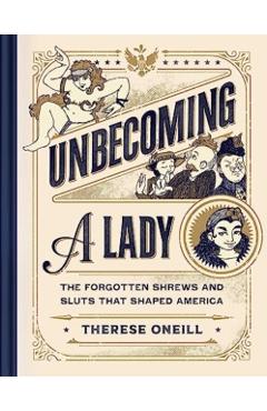 Unbecoming a Lady: The Forgotten Sluts and Shrews That Shaped America - Therese Oneill