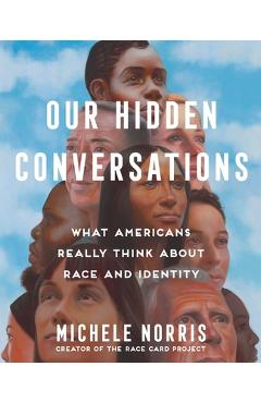 Our Hidden Conversations: What Americans Really Think about Race and Identity - Michele Norris