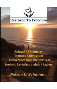 Restored To Freedom - School Of Ministry - Training Curriculum: Jezebel / Leviathan / Ahab Spirit Deliverance - Nelson L. Schuman