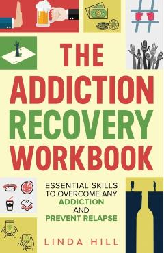 The Addiction Recovery Workbook: Essential Skills to Overcome Any Addiction and Prevent Relapse (Mental Wellness Book 7) - Linda Hill