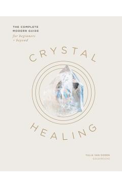 Crystal Healing: The Complete Modern Guide for Beginners and Beyond - Yulia Van Doren