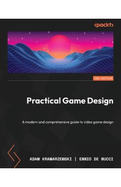Practical Game Design - Second Edition: A modern and comprehensive guide to video game design - Adam Kramarzewski