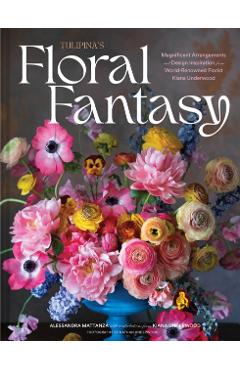 Tulipina's Floral Fantasy: Magnificent Arrangements and Design Inspiration from World-Renowned Florist Kiana Underwood - Alessandra Mattanza
