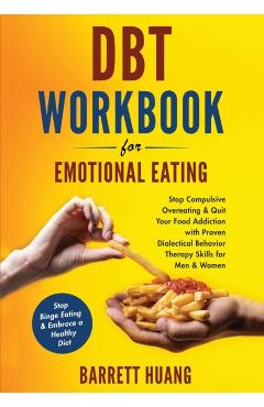 DBT Workbook For Emotional Eating: Stop Compulsive Overeating & Quit Your Food Addiction with Proven Dialectical Behavior Therapy Skills for Men & Wom - Barrett Huang