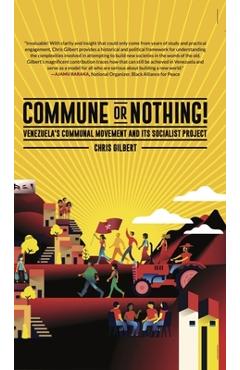 Commune or Nothing!: Venezuela\'s Communal Movement and Its Socialist Project - Chris Gilbert