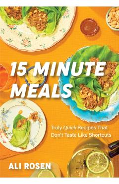 15 Minute Meals: Truly Quick Recipes That Don\'t Taste Like Shortcuts - Ali Rosen