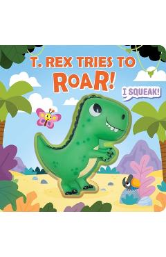 Squeeze & Squeak: T. Rex Tries to Roar - Maggie Fischer