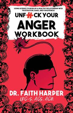 Unfuck Your Anger Workbook: Using Science to Understand Frustration, Rage, and Forgiveness - Faith G. Harper
