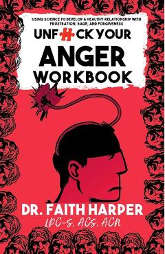 Unfuck Your Anger Workbook: Using Science to Understand Frustration, Rage, and Forgiveness - Faith G. Harper