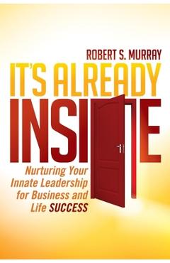 It's already inside: nurturing your innate leadership for business and life success - robert s. murray