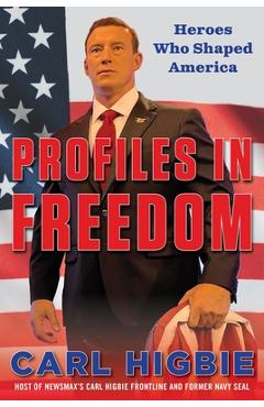 Profiles in Freedom: Heroes Who Shaped America with a Foreword by Senator Markwayne Mullin - Carl Higbie