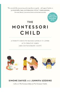 The Montessori Child: A Parent's Guide to Raising Capable Children with Creative Minds and Compassionate Hearts - Simone Davies