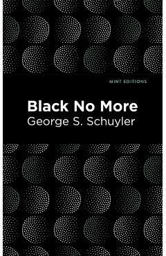 Black No More: Being an Account of the Strange and Wonderful Workings of Science in the Land of the Free A.D. 1933-1940 - George S. Schuyler