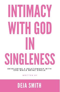 Intimacy with God in Singleness: Developing a Relationship with God While Being Single - Deja Smith