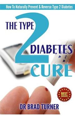 The Type 2 Diabetes Cure: How To Naturally Prevent & Reverse Type 2 Diabetes - Brad Turner