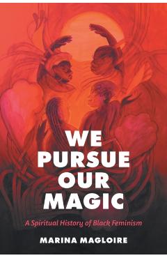 We Pursue Our Magic: A Spiritual History of Black Feminism - Marina Magloire