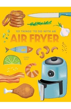 101 Things to Do with an Air Fryer, New Edition - Donna Kelly