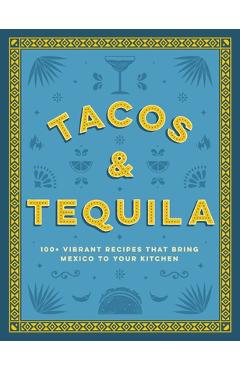 Tacos and Tequila: 100+ Vibrant Recipes That Bring Mexico to Your Kitchen - Cider Mill Press