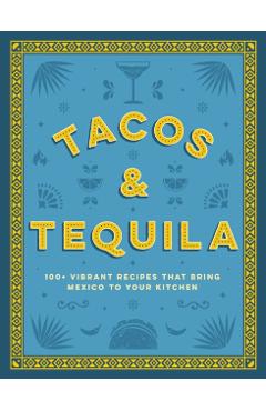 Tacos and Tequila: 100+ Vibrant Recipes That Bring Mexico to Your Kitchen - Cider Mill Press