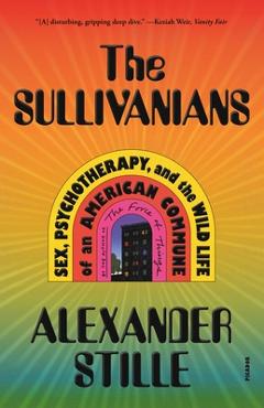 The Sullivanians: Sex, Psychotherapy, and the Wild Life of an American Commune - Alexander Stille