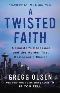 A Twisted Faith: A Minister's Obsession and the Murder That Destroyed a Church - Gregg Olsen